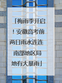 梅雨季开启！安徽高考前两日雨水连连 南部地区局地有大暴雨