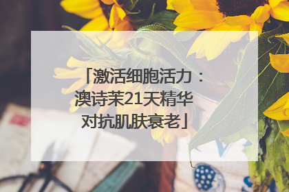激活细胞活力：澳诗茉21天精华对抗肌肤衰老