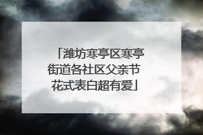 潍坊寒亭区寒亭街道各社区父亲节花式表白超有爱