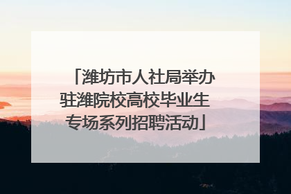 潍坊市人社局举办驻潍院校高校毕业生专场系列招聘活动