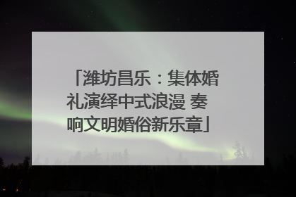 潍坊昌乐：集体婚礼演绎中式浪漫 奏响文明婚俗新乐章
