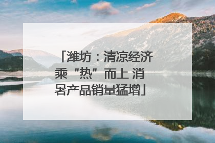潍坊：清凉经济乘“热”而上 消暑产品销量猛增