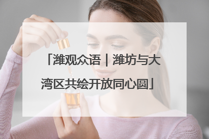潍观众语｜潍坊与大湾区共绘开放同心圆