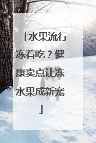 水果流行冻着吃？健康卖点让冻水果成新宠