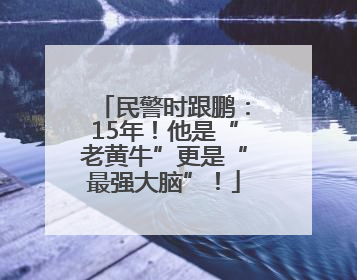 民警时跟鹏：15年！他是“老黄牛”更是“最强大脑”！