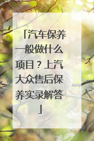 汽车保养一般做什么项目？上汽大众售后保养实录解答