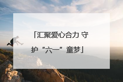 汇聚爱心合力 守护“六一”童梦