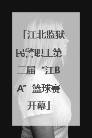 江北监狱民警职工第二届“江BA”篮球赛开幕