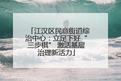 江汉区民意街道综治中心：立足下好“三步棋” 激活基层治理新活力