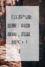 江苏气象提醒：局部暴雨，高温35℃+！