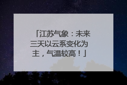 江苏气象：未来三天以云系变化为主，气温较高！
