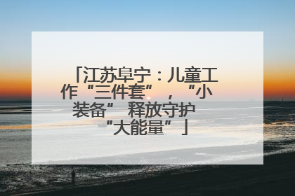 江苏阜宁：儿童工作“三件套”，“小装备” 释放守护 “大能量”