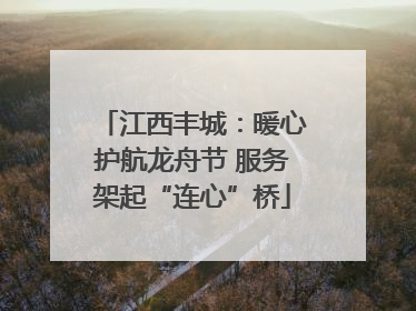 江西丰城：暖心护航龙舟节 服务架起“连心”桥