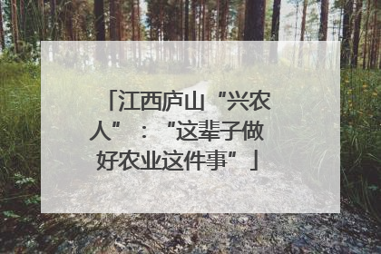 江西庐山“兴农人”：“这辈子做好农业这件事”