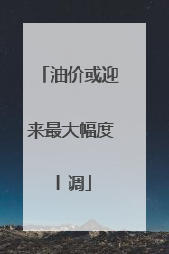 油价或迎来最大幅度上调