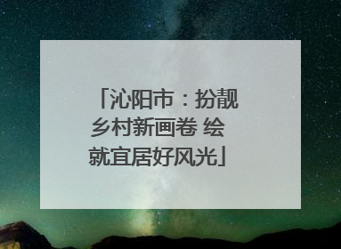 沁阳市：扮靓乡村新画卷 绘就宜居好风光