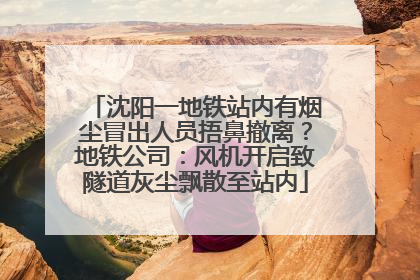 沈阳一地铁站内有烟尘冒出人员捂鼻撤离？地铁公司：风机开启致隧道灰尘飘散至站内