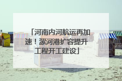 河南内河航运再加速！漯河港扩容提升工程开工建设