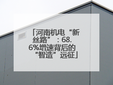 河南机电“新丝路”：68.6%增速背后的“智造”远征