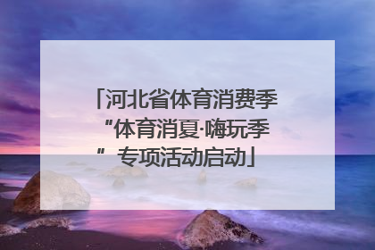 河北省体育消费季“体育消夏·嗨玩季”专项活动启动