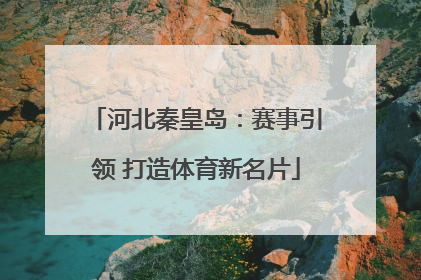 河北秦皇岛：赛事引领 打造体育新名片