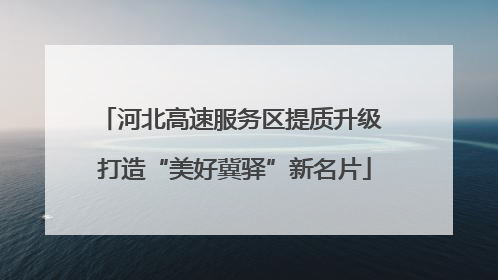 河北高速服务区提质升级 打造“美好冀驿”新名片