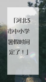 河北5市中小学暑假时间定了！