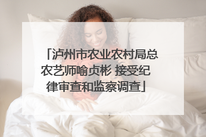 泸州市农业农村局总农艺师喻贞彬 接受纪律审查和监察调查