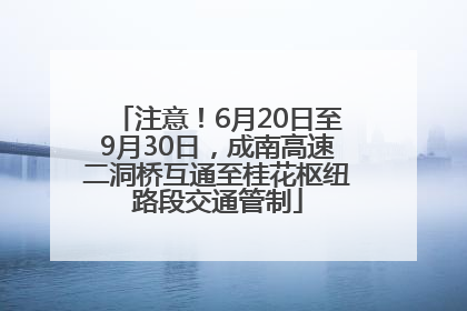 注意！6月20日至9月30日，成南高速二洞桥互通至桂花枢纽路段交通管制