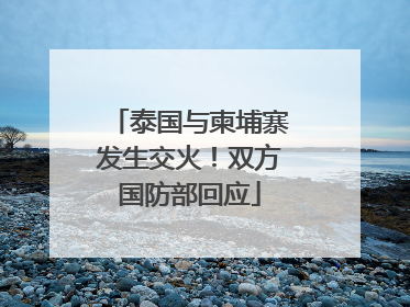 泰国与柬埔寨发生交火！双方国防部回应