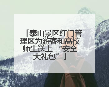 泰山景区红门管理区为游客和高校师生送上 “安全大礼包”