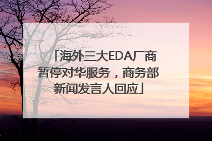 海外三大EDA厂商暂停对华服务，商务部新闻发言人回应