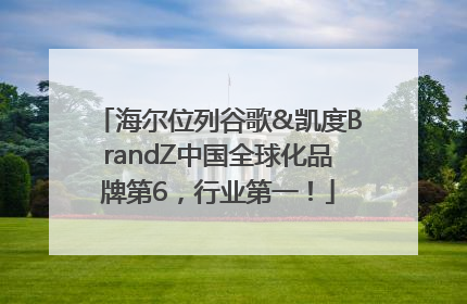 海尔位列谷歌&凯度BrandZ中国全球化品牌第6，行业第一！
