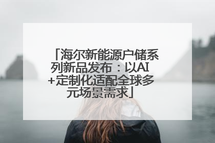 海尔新能源户储系列新品发布：以AI+定制化适配全球多元场景需求