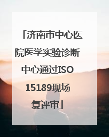 济南市中心医院医学实验诊断中心通过ISO15189现场复评审