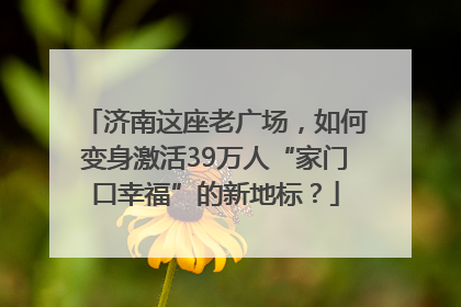 济南这座老广场，如何变身激活39万人“家门口幸福”的新地标？