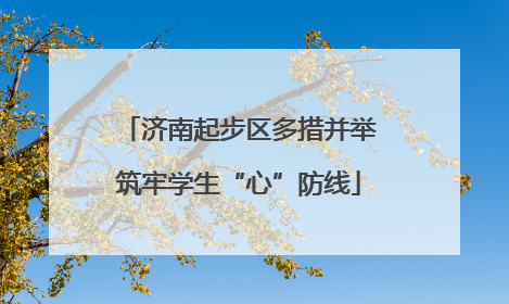 济南起步区多措并举筑牢学生“心”防线