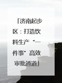 济南起步区：打造饮料生产“一件事”高效审批通道