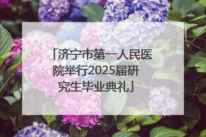 济宁市第一人民医院举行2025届研究生毕业典礼