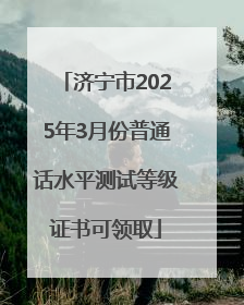 济宁市2025年3月份普通话水平测试等级证书可领取