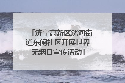 济宁高新区洸河街道东闸社区开展世界无烟日宣传活动