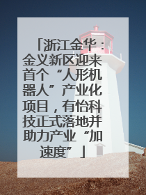 浙江金华：金义新区迎来首个“人形机器人”产业化项目，有怡科技正式落地并助力产业“加速度”