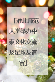 淮北师范大学举办中柬文化交流及足球友谊赛
