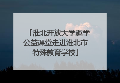 淮北开放大学趣学公益课堂走进淮北市特殊教育学校