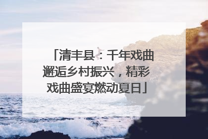 清丰县：千年戏曲邂逅乡村振兴，精彩戏曲盛宴燃动夏日
