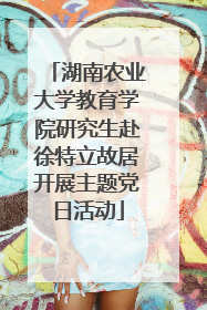 湖南农业大学教育学院研究生赴徐特立故居开展主题党日活动