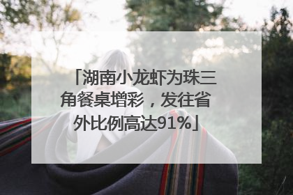 湖南小龙虾为珠三角餐桌增彩，发往省外比例高达91%