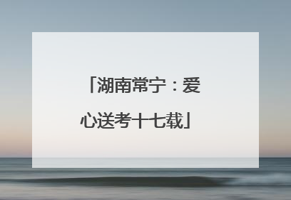 湖南常宁：爱心送考十七载