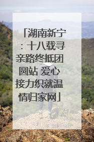 湖南新宁：十八载寻亲路终抵团圆站 爱心接力织就温情归家网