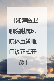 湘潭医卫职院附属医院体重管理门诊正式开诊